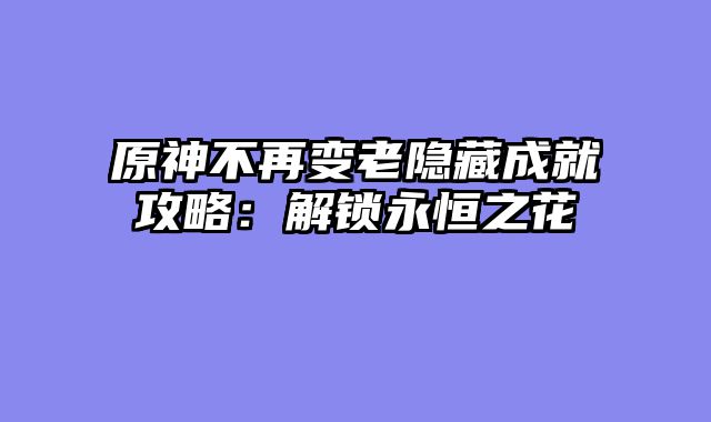原神不再变老隐藏成就攻略：解锁永恒之花