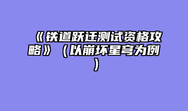 《铁道跃迁测试资格攻略》（以崩坏星穹为例）