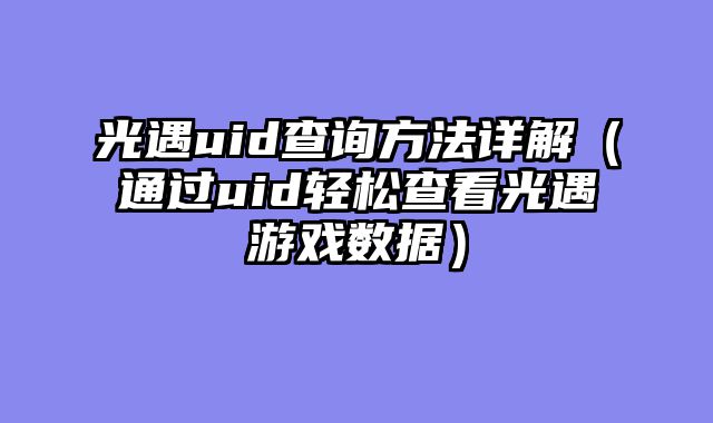 光遇uid查询方法详解（通过uid轻松查看光遇游戏数据）
