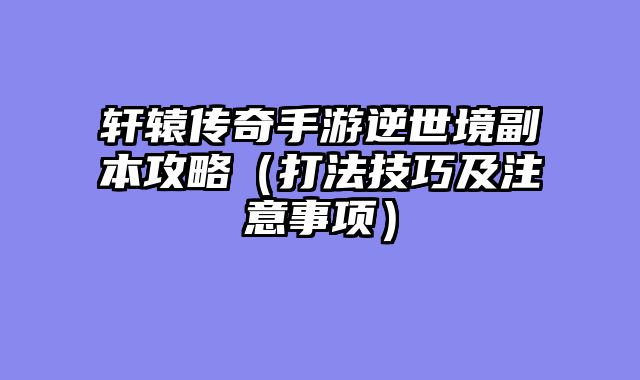 轩辕传奇手游逆世境副本攻略（打法技巧及注意事项）
