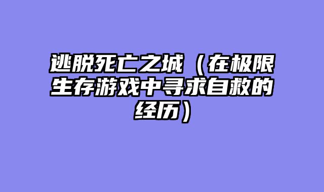 逃脱死亡之城（在极限生存游戏中寻求自救的经历）
