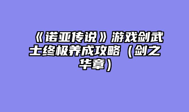 《诺亚传说》游戏剑武士终极养成攻略（剑之华章）