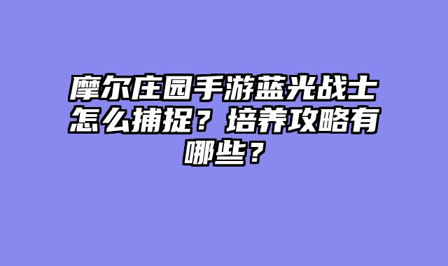 摩尔庄园手游蓝光战士怎么捕捉？培养攻略有哪些？