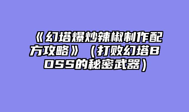 《幻塔爆炒辣椒制作配方攻略》（打败幻塔BOSS的秘密武器）