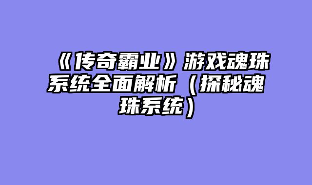 《传奇霸业》游戏魂珠系统全面解析（探秘魂珠系统）