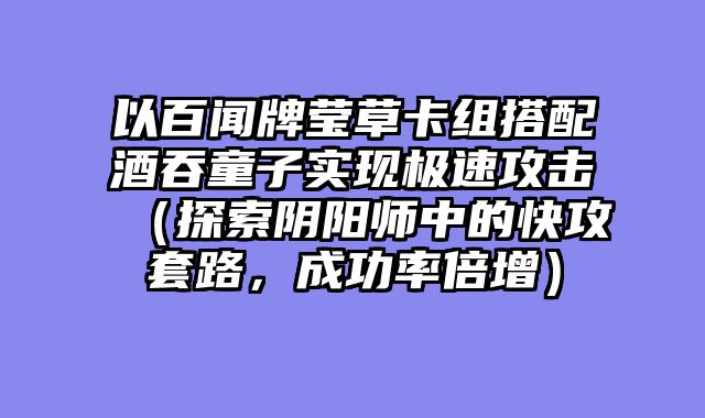 以百闻牌莹草卡组搭配酒吞童子实现极速攻击（探索阴阳师中的快攻套路，成功率倍增）