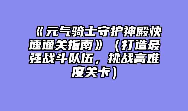 《元气骑士守护神殿快速通关指南》（打造最强战斗队伍，挑战高难度关卡）