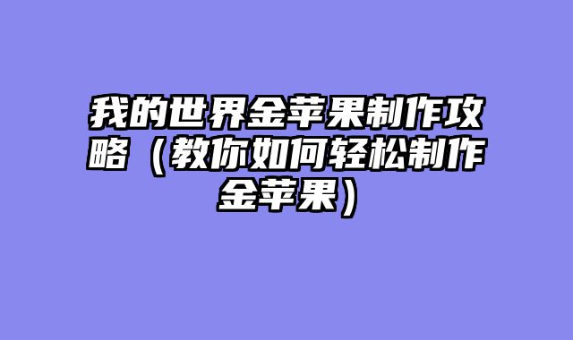 我的世界金苹果制作攻略（教你如何轻松制作金苹果）