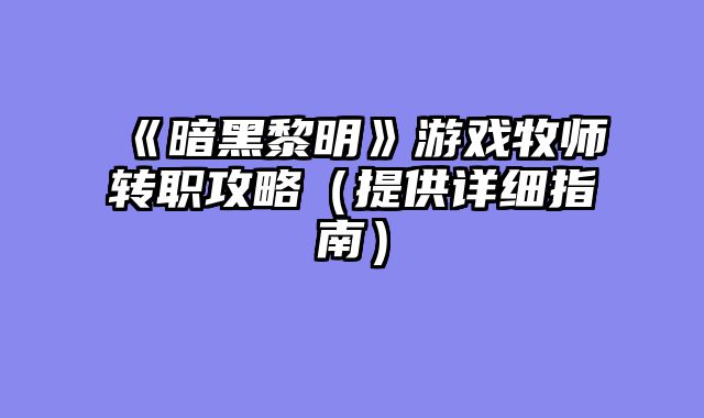 《暗黑黎明》游戏牧师转职攻略（提供详细指南）