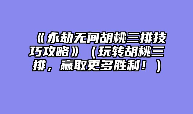 《永劫无间胡桃三排技巧攻略》（玩转胡桃三排，赢取更多胜利！）