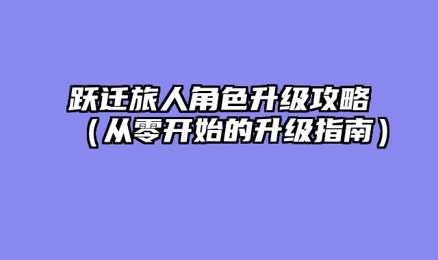 跃迁旅人角色升级攻略（从零开始的升级指南）