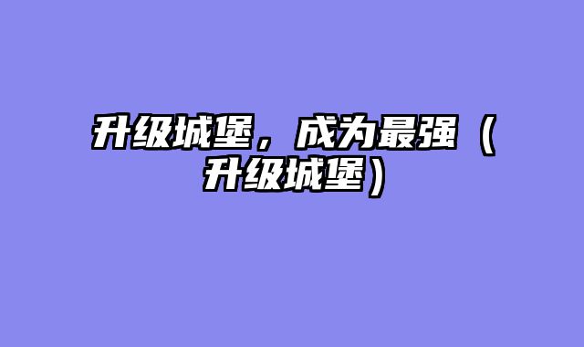 升级城堡，成为最强（升级城堡）
