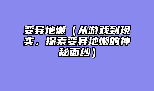 变异地懒（从游戏到现实，探索变异地懒的神秘面纱）