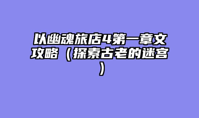以幽魂旅店4第一章文攻略（探索古老的迷宫）