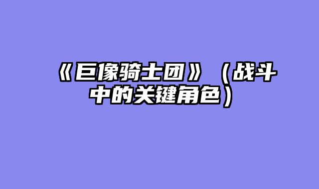 《巨像骑士团》（战斗中的关键角色）