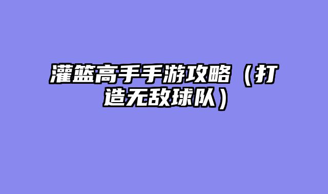 灌篮高手手游攻略（打造无敌球队）