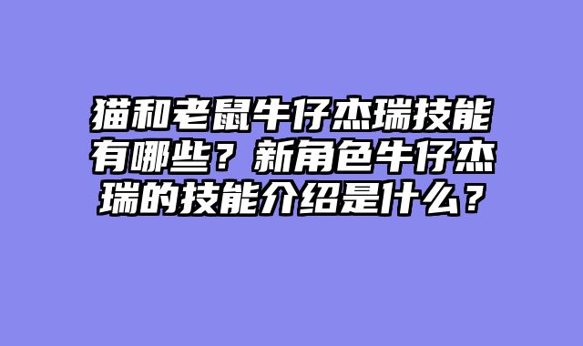 猫和老鼠牛仔杰瑞技能有哪些？新角色牛仔杰瑞的技能介绍是什么？