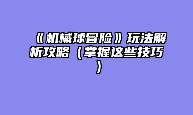 《机械球冒险》玩法解析攻略（掌握这些技巧）