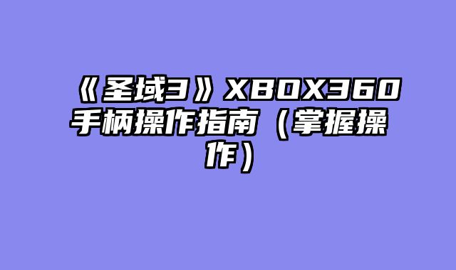 《圣域3》XBOX360手柄操作指南（掌握操作）