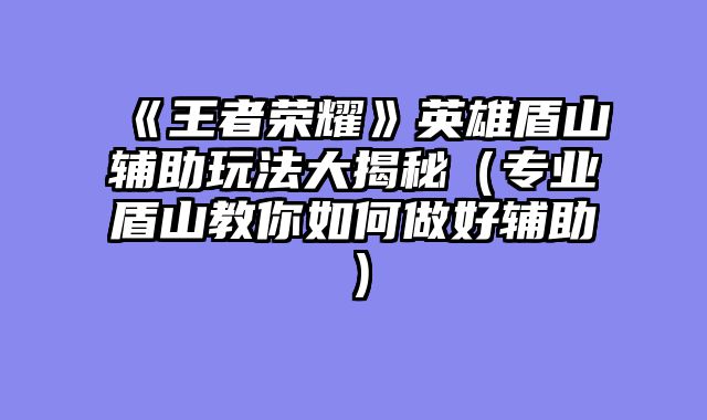 《王者荣耀》英雄盾山辅助玩法大揭秘（专业盾山教你如何做好辅助）