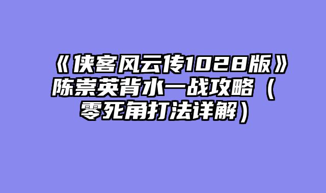 《侠客风云传1028版》陈崇英背水一战攻略（零死角打法详解）