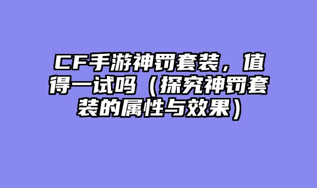 CF手游神罚套装，值得一试吗（探究神罚套装的属性与效果）