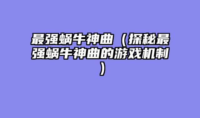 最强蜗牛神曲（探秘最强蜗牛神曲的游戏机制）