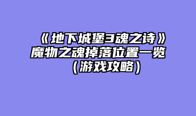 《地下城堡3魂之诗》魔物之魂掉落位置一览（游戏攻略）