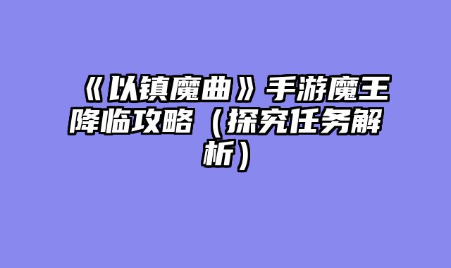 《以镇魔曲》手游魔王降临攻略（探究任务解析）