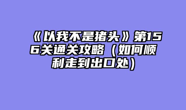 《以我不是猪头》第156关通关攻略（如何顺利走到出口处）