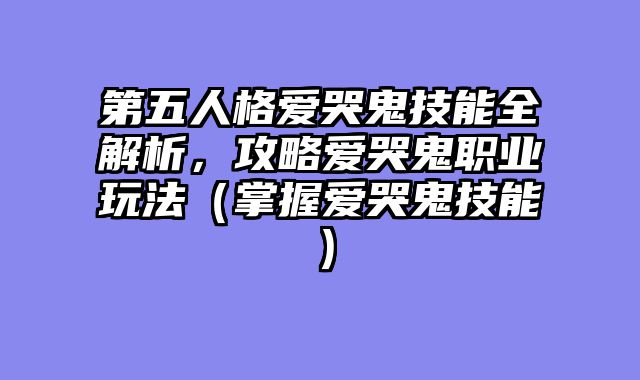 第五人格爱哭鬼技能全解析，攻略爱哭鬼职业玩法（掌握爱哭鬼技能）