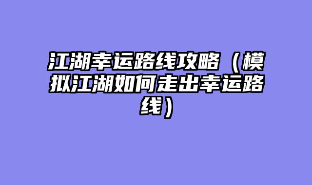 江湖幸运路线攻略（模拟江湖如何走出幸运路线）