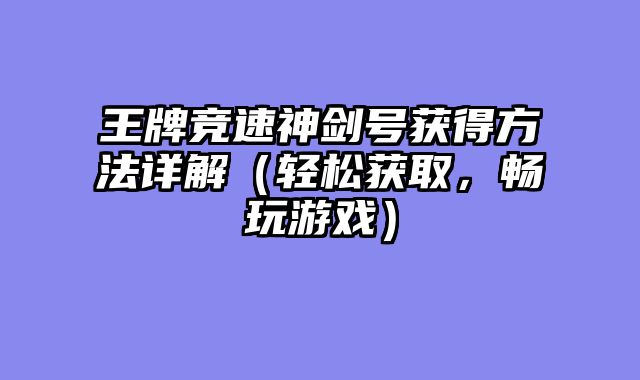王牌竞速神剑号获得方法详解（轻松获取，畅玩游戏）