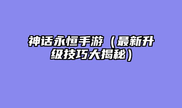 神话永恒手游（最新升级技巧大揭秘）