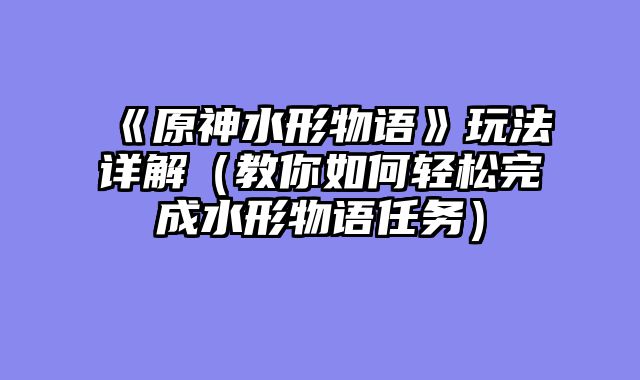 《原神水形物语》玩法详解（教你如何轻松完成水形物语任务）