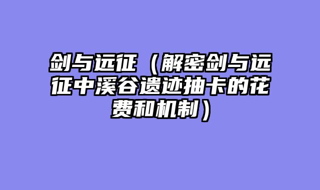 剑与远征（解密剑与远征中溪谷遗迹抽卡的花费和机制）