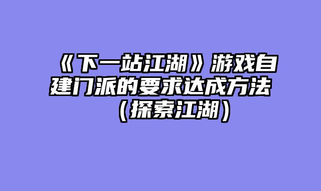 《下一站江湖》游戏自建门派的要求达成方法（探索江湖）