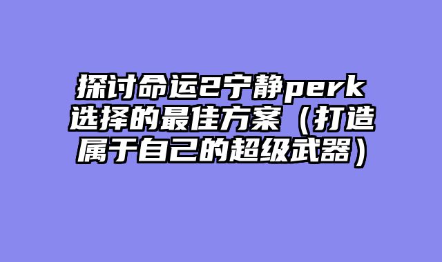 探讨命运2宁静perk选择的最佳方案(打造属于自己的超级武器)