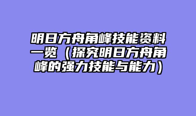 明日方舟角峰技能资料一览（探究明日方舟角峰的强力技能与能力）