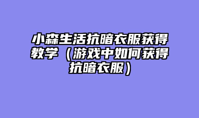 小森生活抗暗衣服获得教学（游戏中如何获得抗暗衣服）