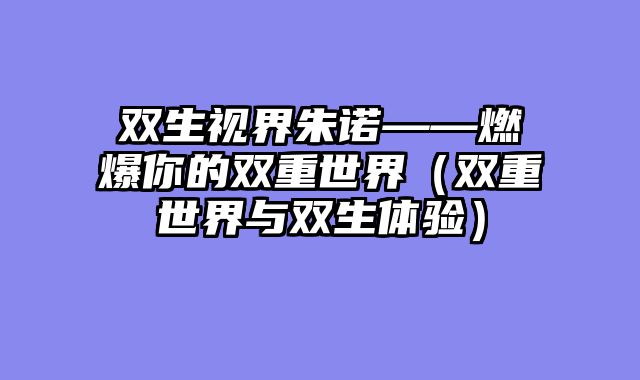 双生视界朱诺——燃爆你的双重世界（双重世界与双生体验）