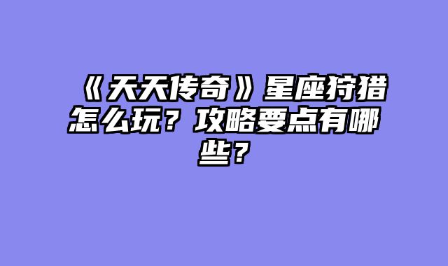 《天天传奇》星座狩猎怎么玩？攻略要点有哪些？
