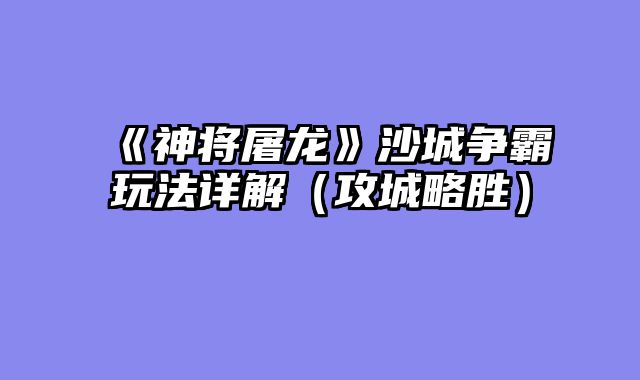 《神将屠龙》沙城争霸玩法详解（攻城略胜）