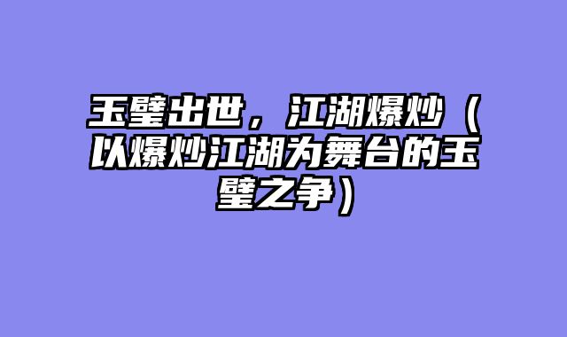 玉璧出世，江湖爆炒（以爆炒江湖为舞台的玉璧之争）