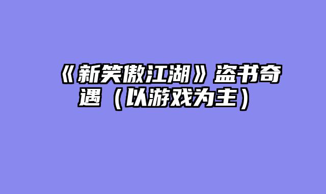 《新笑傲江湖》盗书奇遇（以游戏为主）