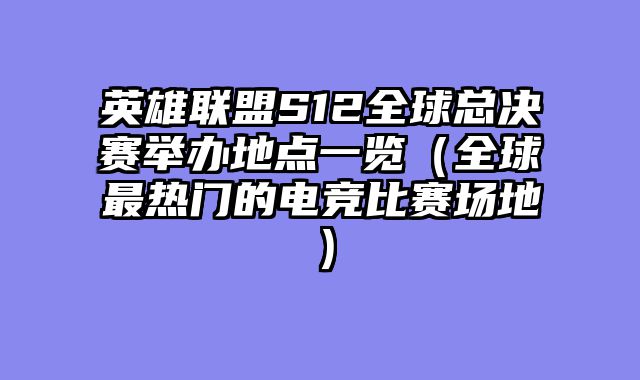英雄联盟S12全球总决赛举办地点一览（全球最热门的电竞比赛场地）