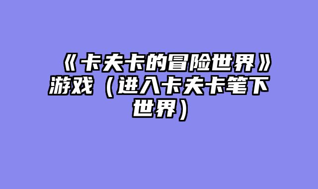 《卡夫卡的冒险世界》游戏（进入卡夫卡笔下世界）