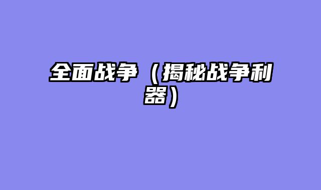全面战争（揭秘战争利器）