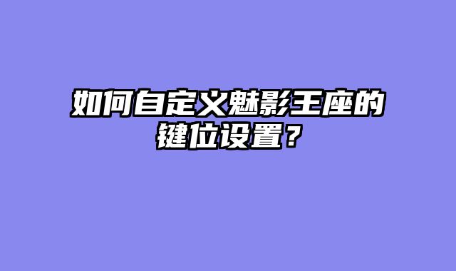 如何自定义魅影王座的键位设置？