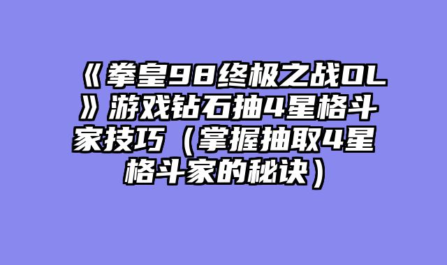 《拳皇98终极之战OL》游戏钻石抽4星格斗家技巧（掌握抽取4星格斗家的秘诀）
